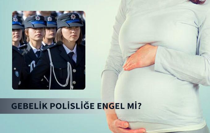 Gebelik polisliğe engel mi? Hamilelik polis olmaya engel mi?